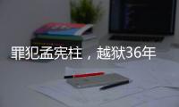 罪犯孟宪柱，越狱36年后被抓获归案！