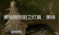 美特照明厨卫灯具	：美味
，从灯光开始
