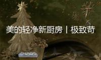 美的轻净新厨房丨极致苛求每一个细节�，只为用心对待每一餐