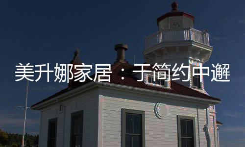 居于简约匠心家居韵味悠长