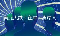 美元大跌！在岸、离岸人民币对美元汇率一度升破7.23
