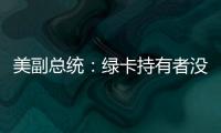 美副总统：绿卡持有者没有无限期留在美国的权利
