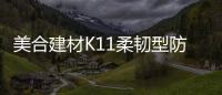 美合建材K11柔韧型防水浆料，让你的家倍干爽