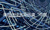 美国继续渲染所谓“中国胁迫” 外交部
：停止煽风点火	、制造矛盾对立的把戏
