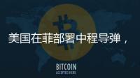 美国在菲部署中程导弹，南海正变得更加危险丨军事