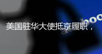 美国驻华大使抵京履职，外交部回应