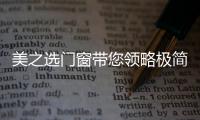 美之选门窗带您领略极简�	、纯粹的自然美!