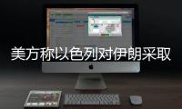 美方称以色列对伊朗采取单边行动，美方未参与