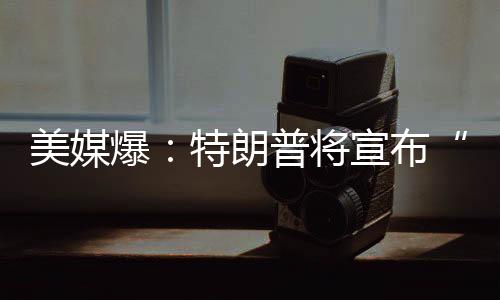 朗普”Axios新闻网称