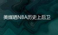 美媒晒NBA历史上后卫正负值最高赛季排名，亚历山大超越众多前辈！