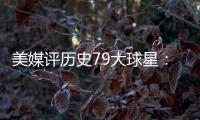美媒评历史79大球星：詹姆斯再次超过乔丹 杜兰特第12库里第13