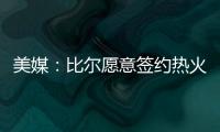 美媒	：比尔愿意签约热火队�，自离开奇才后他就对加入热火很感兴趣