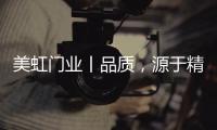 美虹门业丨品质
，源于精湛的工艺!
