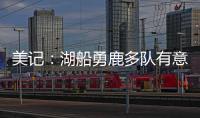 美记：湖船勇鹿多队有意布罗格登 奇才愿意先签后换促成其离队