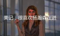 美记：很喜欢杨瀚森在进攻端展现的多样性，既能组织又能发起进攻