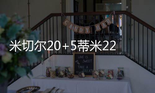尔蒂米切尔20分5篮板