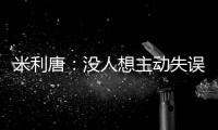 米利唐：没人想主动失误，我们了解吕迪格和阿森西奥的实力
