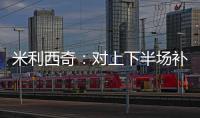 米利西奇
：对上下半场补时丢球失望；我们在中场需要新人