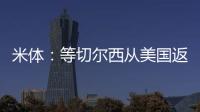 米体
�
：等切尔西从美国返回后，米兰引进杰克逊谈判将进入实质阶段