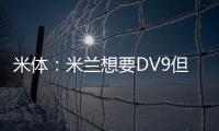 米体�：米兰想要DV9但尤文无意分担工资；新月也对球员有意