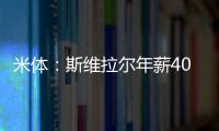 米体
：斯维拉尔年薪400万欧，罗马历史第一高薪门将&队内第三高薪