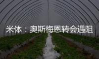 米体	：奥斯梅恩转会遇阻，那不勒斯要求银行担保但加拉塔萨雷拒绝