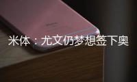 米体：尤文仍梦想签下奥斯梅恩
，穆阿尼是B计划