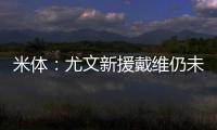 米体：尤文新援戴维仍未确定球衣号码 9号&20号&22号皆有可能