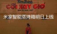 米家智能蒸烤箱明日上线	：一机多能的厨房新朋友