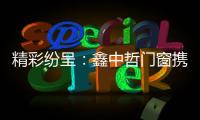 精彩纷呈�：鑫中哲门窗携手央视，尽显品牌风采！
