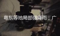 粤东等地局部强降雨，广东全省2个水文站超警戒水位