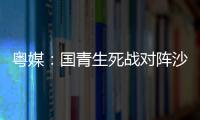 粤媒：国青生死战对阵沙特输球或提前出局
