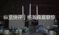 纵览快评｜杨瀚森夏联惊艳首秀，NBA之路依然需要耐心和时间