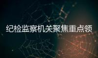 纪检监察机关聚焦重点领域关键环节 深化反腐败斗争