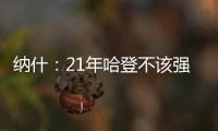 纳什：21年哈登不该强行复出 他当时几乎是用一条腿在打球