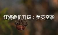 红海危机升级
：美英空袭，胡塞武装誓言报复