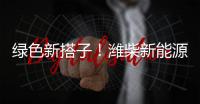 绿色新搭子�

！潍柴新能源动力电池助力客户创富路