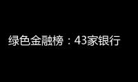 绿色金融榜：43家银行，谁的答卷合格
？谁尚在起步？