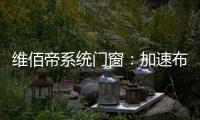 维佰帝系统门窗：加速布局工业4.0
，开创产业新格局