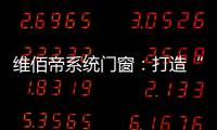维佰帝系统门窗：打造“养商、扶商�、富商”的门窗品牌