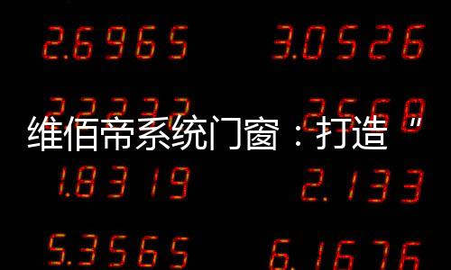 维佰帝门窗帮扶体系