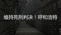 维持死刑判决	！呼和浩特经开区党工委原书记李建平案二审宣判