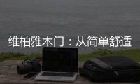 维柏雅木门：从简单舒适中...体现生活的精致