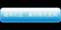 维蒂尼亚
�：莫德里奇是我学习的榜样之一
，与他同场竞技是我的荣幸
