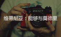 维蒂尼亚：能够与莫德里奇竞技是一种荣幸，他一直是我的榜样