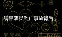 绸吊演员坠亡事故背后，“越惊险越赚钱”的高空搏命江湖