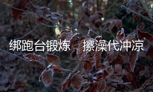 冲凉因为是绑跑失重条件