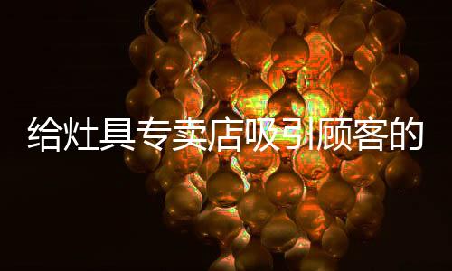 你想开办灶具专卖店