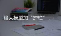 给大模型加“护栏”
，ispace首次登月失败丨科创要闻