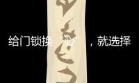 给门锁换“心”

，就选择名门门锁